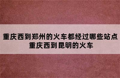 重庆西到郑州的火车都经过哪些站点 重庆西到昆明的火车